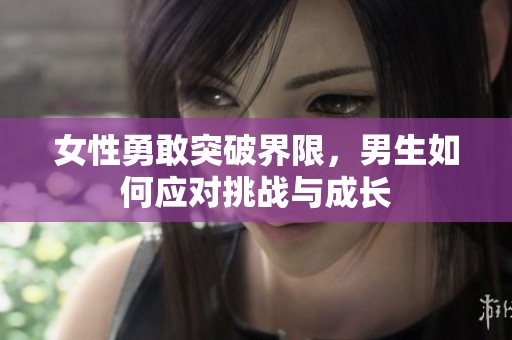 女性勇敢突破界限，男生如何应对挑战与成长