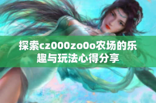 探索cz000zo0o农场的乐趣与玩法心得分享