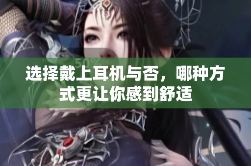 选择戴上耳机与否，哪种方式更让你感到舒适