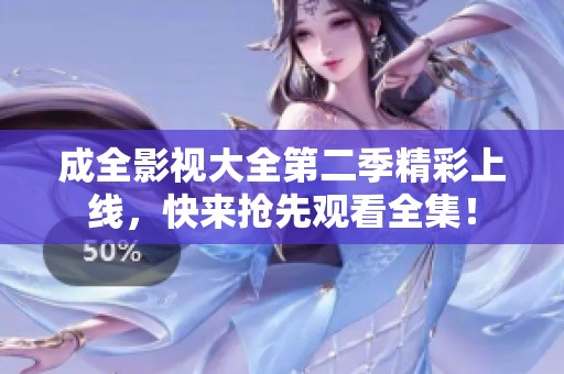 成全影视大全第二季精彩上线，快来抢先观看全集！