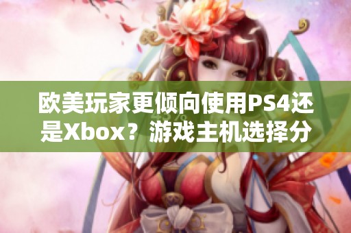 欧美玩家更倾向使用PS4还是Xbox？游戏主机选择分析