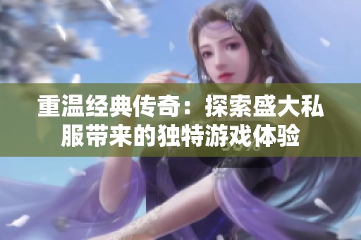 重温经典传奇：探索盛大私服带来的独特游戏体验