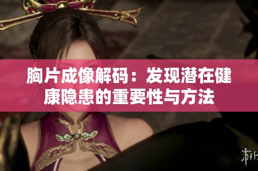 胸片成像解码：发现潜在健康隐患的重要性与方法