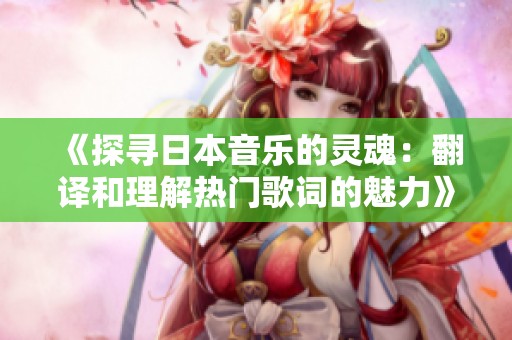 《探寻日本音乐的灵魂：翻译和理解热门歌词的魅力》