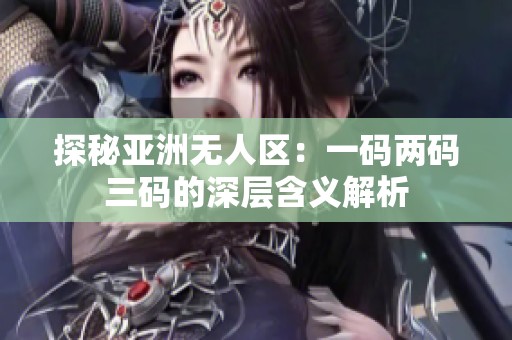 探秘亚洲无人区：一码两码三码的深层含义解析