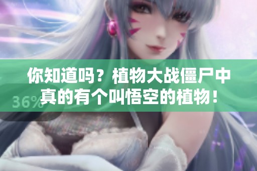 你知道吗？植物大战僵尸中真的有个叫悟空的植物！