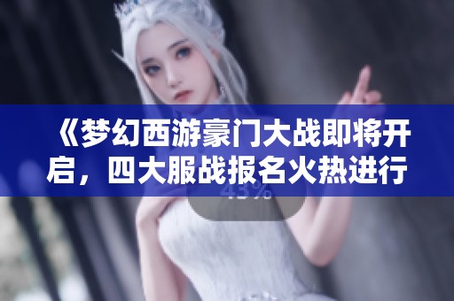 《梦幻西游豪门大战即将开启，四大服战报名火热进行中》
