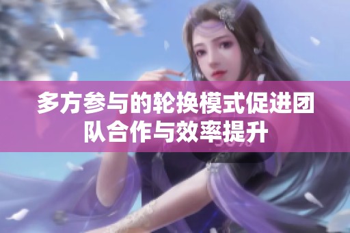 多方参与的轮换模式促进团队合作与效率提升
