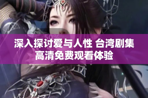 深入探讨爱与人性 台湾剧集高清免费观看体验