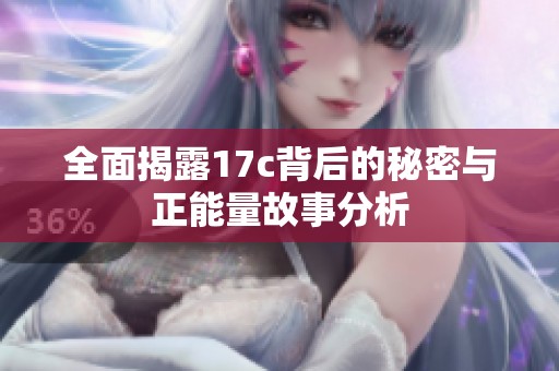 全面揭露17c背后的秘密与正能量故事分析