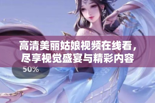 高清美丽姑娘视频在线看，尽享视觉盛宴与精彩内容