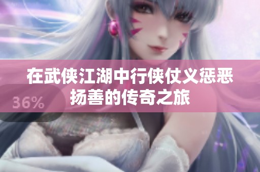 在武侠江湖中行侠仗义惩恶扬善的传奇之旅