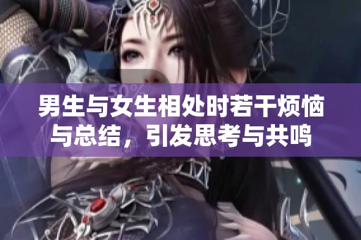 男生与女生相处时若干烦恼与总结，引发思考与共鸣