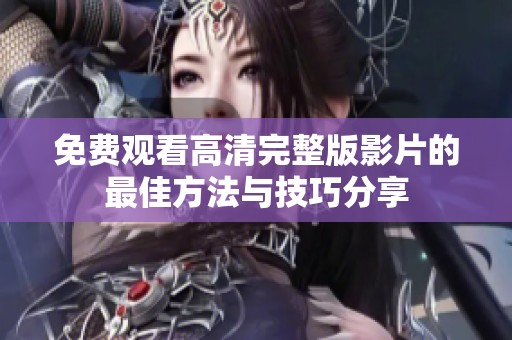 免费观看高清完整版影片的最佳方法与技巧分享