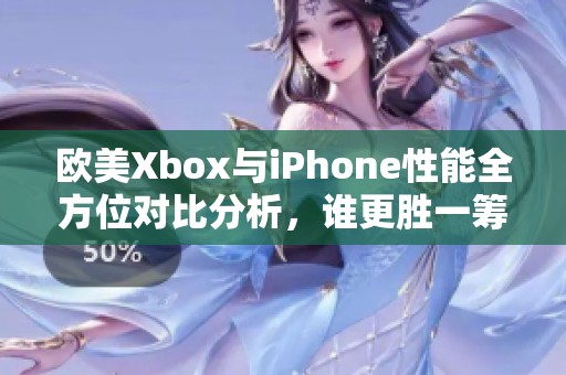 欧美Xbox与iPhone性能全方位对比分析，谁更胜一筹