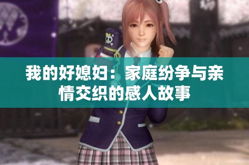 我的好媳妇：家庭纷争与亲情交织的感人故事