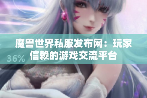 魔兽世界私服发布网：玩家信赖的游戏交流平台