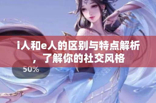 i人和e人的区别与特点解析，了解你的社交风格