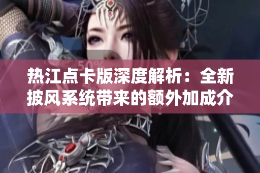 热江点卡版深度解析：全新披风系统带来的额外加成介绍