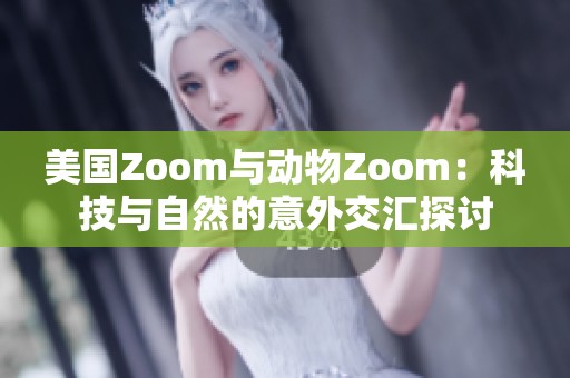 美国Zoom与动物Zoom：科技与自然的意外交汇探讨