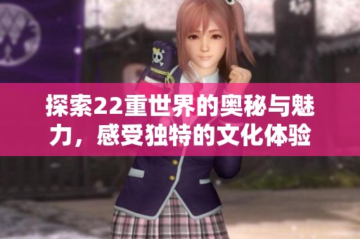 探索22重世界的奥秘与魅力，感受独特的文化体验