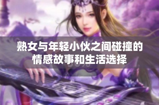 熟女与年轻小伙之间碰撞的情感故事和生活选择