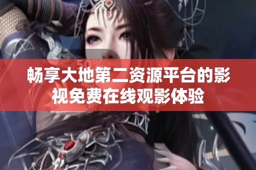 畅享大地第二资源平台的影视免费在线观影体验