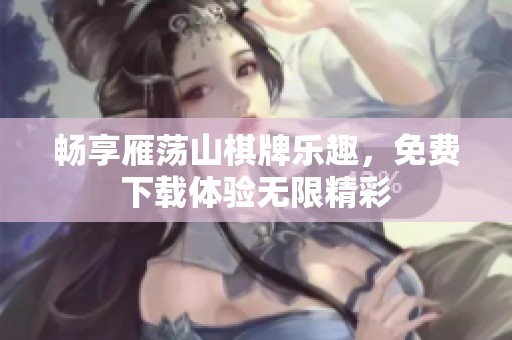 畅享雁荡山棋牌乐趣，免费下载体验无限精彩
