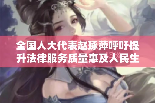 全国人大代表赵琢萍呼吁提升法律服务质量惠及人民生活