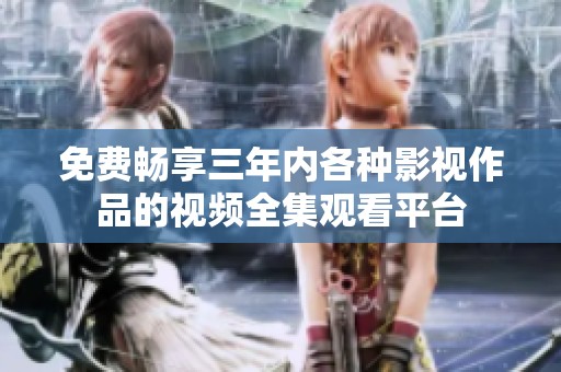免费畅享三年内各种影视作品的视频全集观看平台
