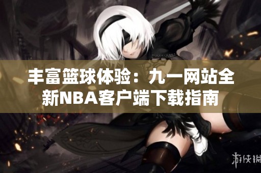 丰富篮球体验：九一网站全新NBA客户端下载指南