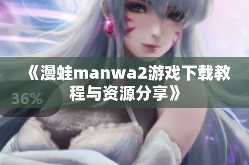 《漫蛙manwa2游戏下载教程与资源分享》