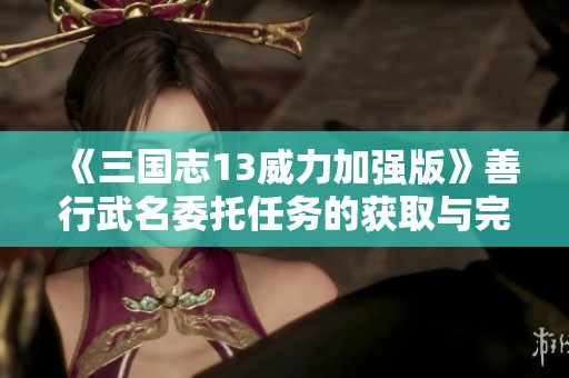 《三国志13威力加强版》善行武名委托任务的获取与完成攻略