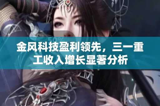 金风科技盈利领先，三一重工收入增长显著分析