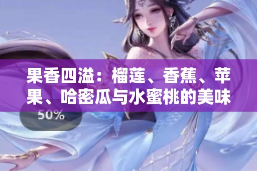 果香四溢：榴莲、香蕉、苹果、哈密瓜与水蜜桃的美味组合