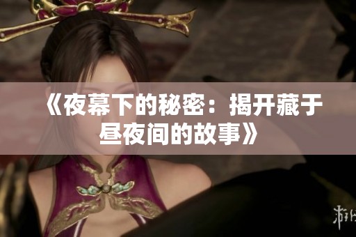 《夜幕下的秘密：揭开藏于昼夜间的故事》