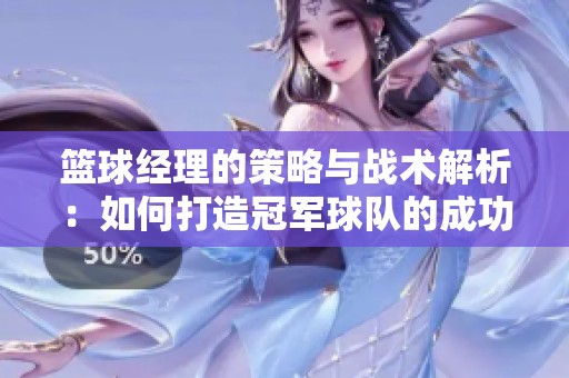 篮球经理的策略与战术解析：如何打造冠军球队的成功之路