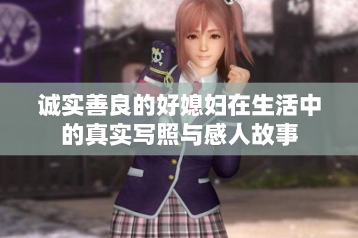 诚实善良的好媳妇在生活中的真实写照与感人故事