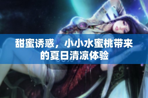 甜蜜诱惑，小小水蜜桃带来的夏日清凉体验