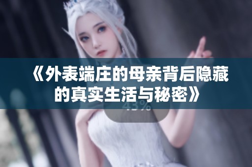 《外表端庄的母亲背后隐藏的真实生活与秘密》