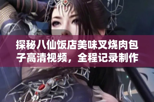 探秘八仙饭店美味叉烧肉包子高清视频，全程记录制作过程！