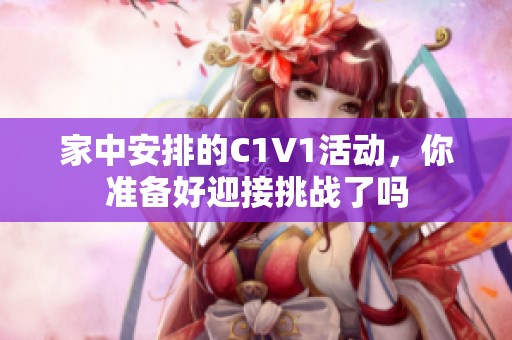 家中安排的C1V1活动，你准备好迎接挑战了吗