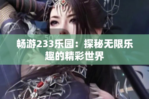 畅游233乐园：探秘无限乐趣的精彩世界