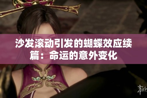 沙发滚动引发的蝴蝶效应续篇：命运的意外变化
