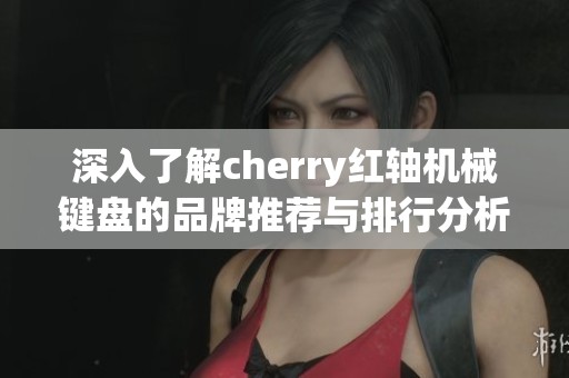 深入了解cherry红轴机械键盘的品牌推荐与排行分析