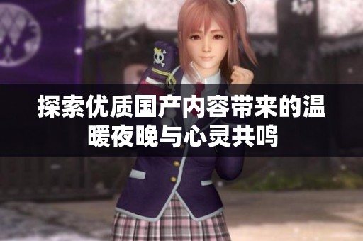 探索优质国产内容带来的温暖夜晚与心灵共鸣