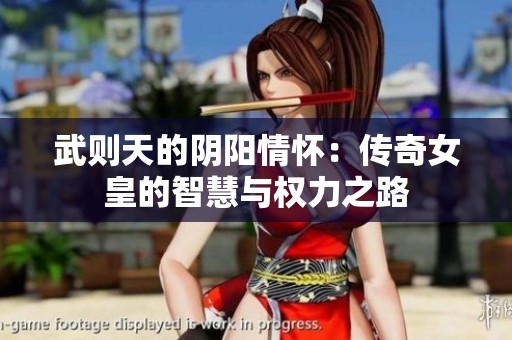 武则天的阴阳情怀：传奇女皇的智慧与权力之路