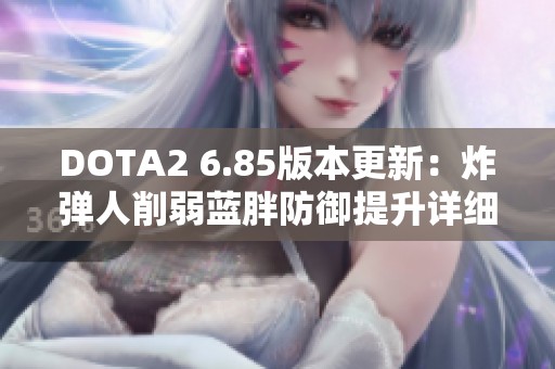 DOTA2 6.85版本更新：炸弹人削弱蓝胖防御提升详细解析