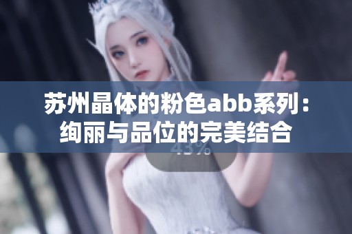 苏州晶体的粉色abb系列：绚丽与品位的完美结合