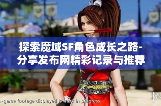 探索魔域SF角色成长之路-分享发布网精彩记录与推荐